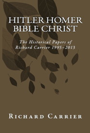 Hitler Homer Bible Christ: The Historical Papers of Richard Carrier 1995-2013, a book by Richard Carrier: the hyperlinks immediately following this image will take you to the various format options available to purchase.