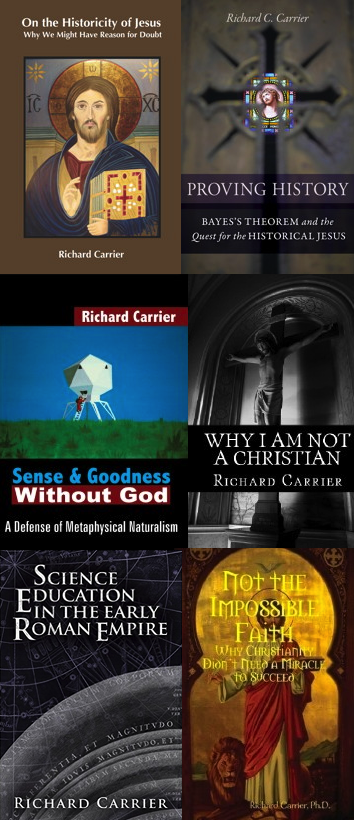 Image of several covers of Dr. Carrier's books put together like a mosaic. Click the link to visit his books page, where they can be purchased in all formats, including electronic and audio, read by himself. Purchasing through that page often earns Dr. Carrier a commission on the sale as well as the royalty.